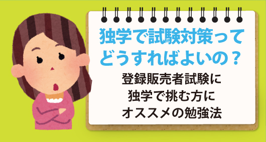 独学で試験対策ってどうすればよいの？　登録販売者試験に独学で挑む方にオススメの勉強法